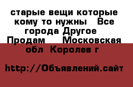 старые вещи которые кому то нужны - Все города Другое » Продам   . Московская обл.,Королев г.